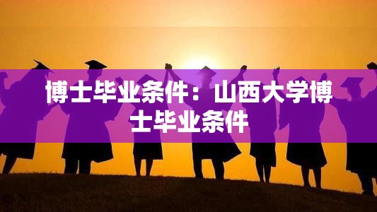 博士毕业条件：山西大学博士毕业条件