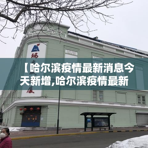 【哈尔滨疫情最新消息今天新增,哈尔滨疫情最新消息今天新增病例】 【哈尔滨疫情最新消息今天新增,哈尔滨疫情最新消息今天新增病例】
