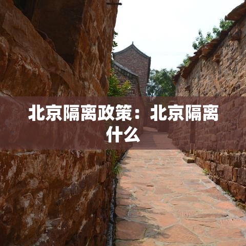 北京隔离政策:北京隔离什么 北京隔离政策:北京隔离什么