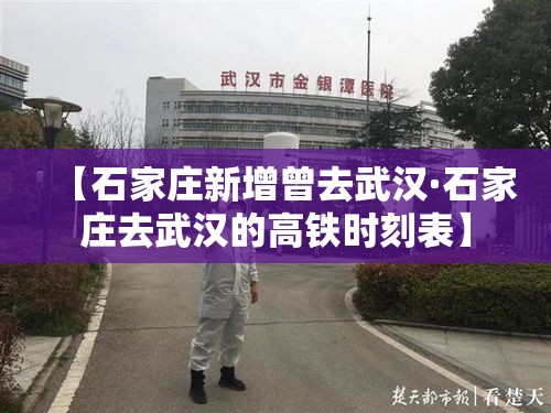 【石家庄新增曾去武汉·石家庄去武汉的高铁时刻表】 【石家庄新增曾去武汉·石家庄去武汉的高铁时刻表】