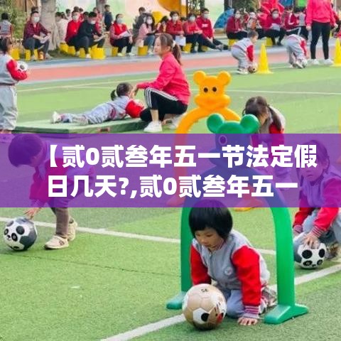 【贰0贰叁年五一节法定假日几天?,贰0贰叁年五一假期是哪几天】