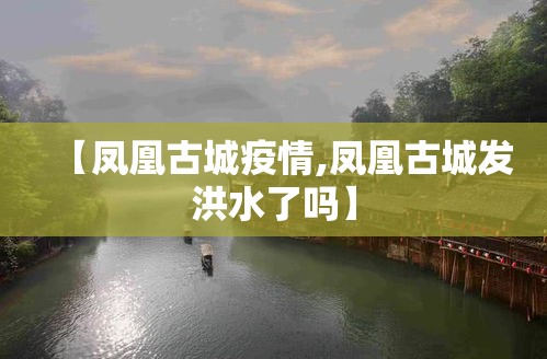 【凤凰古城疫情,凤凰古城发洪水了吗】