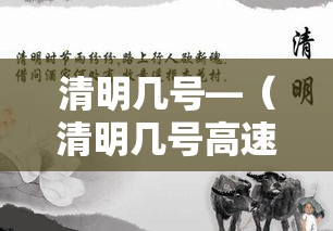 清明几号—（清明几号高速免费的）