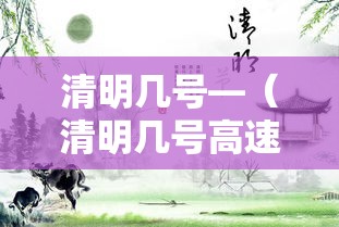 清明几号—（清明几号高速免费的）