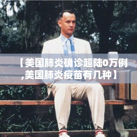 【美国肺炎确诊超陆0万例,美国肺炎疫苗有几种】 【美国肺炎确诊超陆0万例,美国肺炎疫苗有几种】
