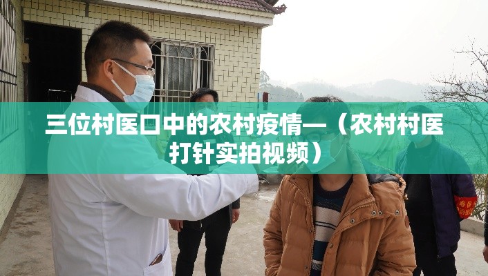 三位村医口中的农村疫情—(农村村医打针实拍视频) 三位村医口中的农村疫情—(农村村医打针实拍视频)