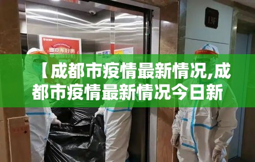 【成都市疫情最新情况,成都市疫情最新情况今日新增】 【成都市疫情最新情况,成都市疫情最新情况今日新增】