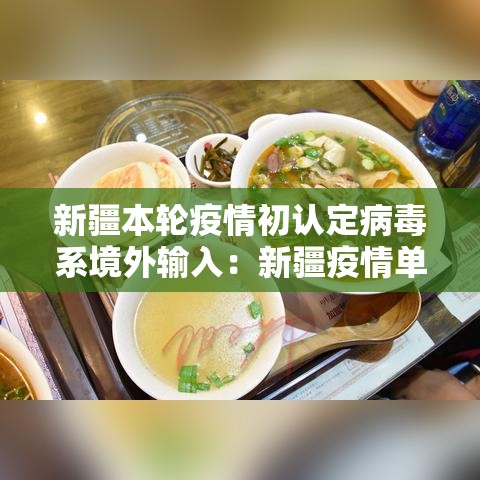 新疆本轮疫情初认定病毒系境外输入：新疆疫情单独曝光的团