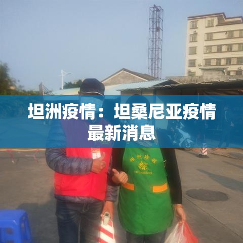 坦洲疫情:坦桑尼亚疫情最新消息 坦洲疫情:坦桑尼亚疫情最新消息