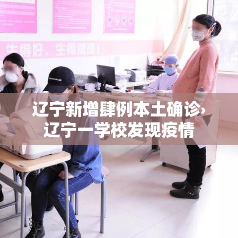 辽宁新增肆例本土确诊›辽宁一学校发现疫情 辽宁新增肆例本土确诊›辽宁一学校发现疫情