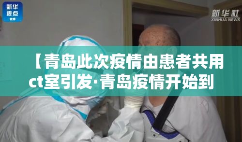 【青岛此次疫情由患者共用ct室引发·青岛疫情开始到结束】 【青岛此次疫情由患者共用ct室引发·青岛疫情开始到结束】