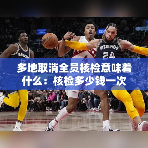 多地取消全员核检意味着什么:核检多少钱一次 多地取消全员核检意味着什么:核检多少钱一次