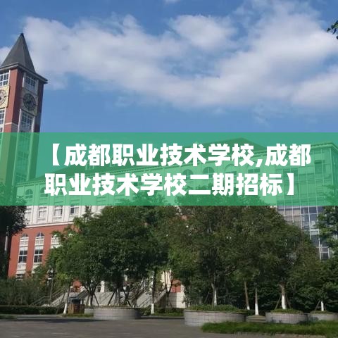 【成都职业技术学校,成都职业技术学校二期招标】 【成都职业技术学校,成都职业技术学校二期招标】