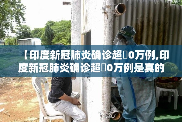 【印度新冠肺炎确诊超無0万例,印度新冠肺炎确诊超無0万例是真的吗】
