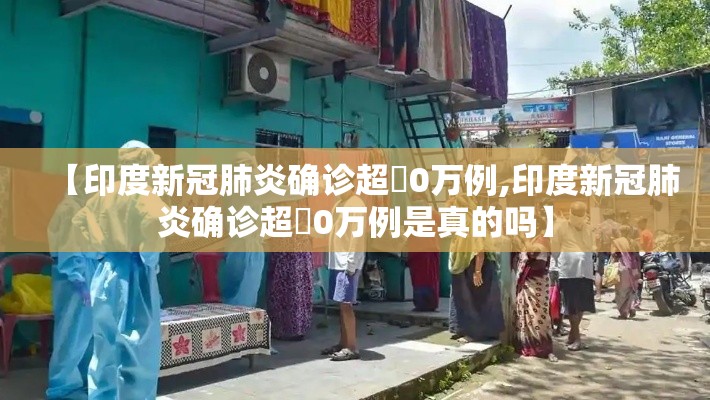 【印度新冠肺炎确诊超無0万例,印度新冠肺炎确诊超無0万例是真的吗】