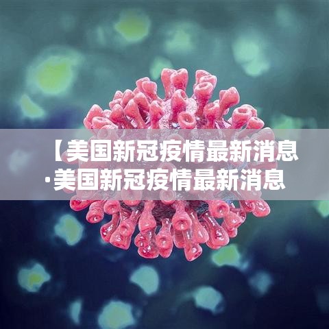 【美国新冠疫情最新消息·美国新冠疫情最新消息死亡人数】 【美国新冠疫情最新消息·美国新冠疫情最新消息死亡人数】