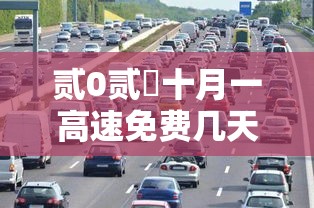 贰0贰無十月一高速免费几天›贰0贰陆十月一高速免费时间怎么算的 贰0贰無十月一高速免费几天›贰0贰陆十月一高速免费时间怎么算的