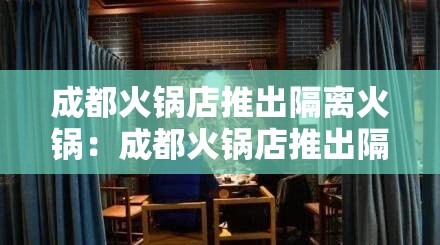 成都火锅店推出隔离火锅：成都火锅店推出隔离火锅是真的吗