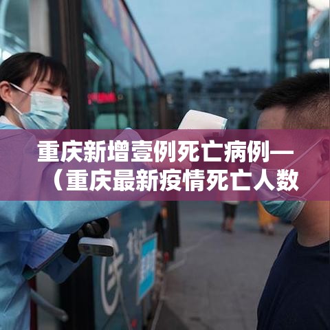 重庆新增壹例死亡病例—（重庆最新疫情死亡人数）