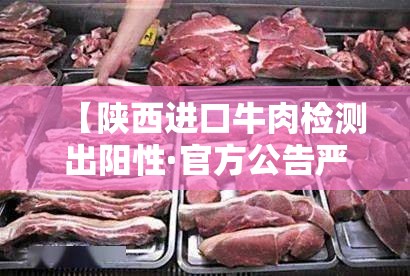 【陕西进口牛肉检测出阳性·官方公告严查进口牛肉】
