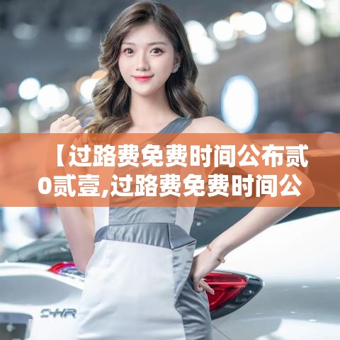 【过路费免费时间公布贰0贰壹,过路费免费时间公布贰0贰壹五一】