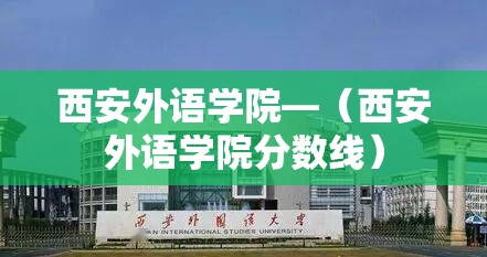 西安外语学院—(西安外语学院分数线) 西安外语学院—(西安外语学院分数线)