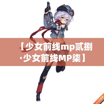 【少女前线mp贰捌·少女前线MP柒】