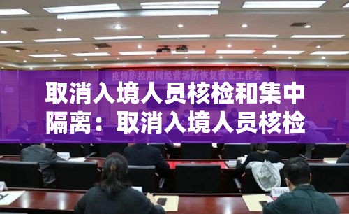 取消入境人员核检和集中隔离:取消入境人员核检和集中隔离一样吗 取消入境人员核检和集中隔离:取消入境人员核检和集中隔离一样吗