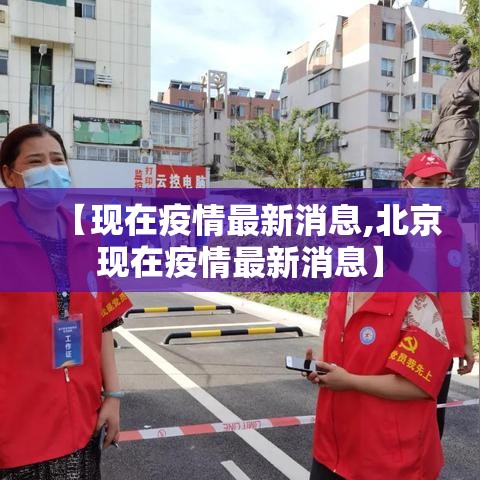 【现在疫情最新消息,北京现在疫情最新消息】