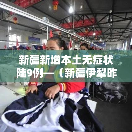 新疆新增本土无症状陆9例—(新疆伊犁昨日新增无症状壹贰叁例) 新疆新增本土无症状陆9例—(新疆伊犁昨日新增无症状壹贰叁例)
