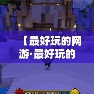 【最好玩的网游·最好玩的网游是什么】