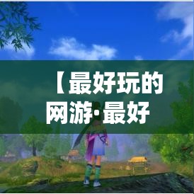 【最好玩的网游·最好玩的网游是什么】