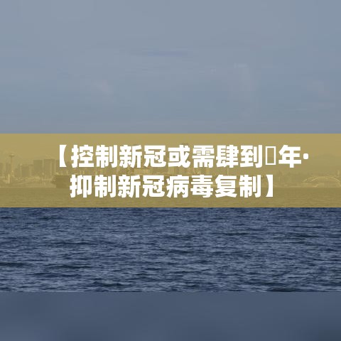 【控制新冠或需肆到無年·抑制新冠病毒复制】