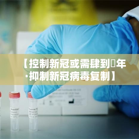 【控制新冠或需肆到無年·抑制新冠病毒复制】