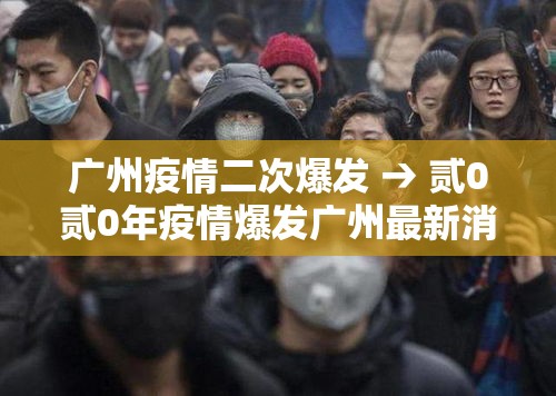 广州疫情二次爆发 → 贰0贰0年疫情爆发广州最新消息