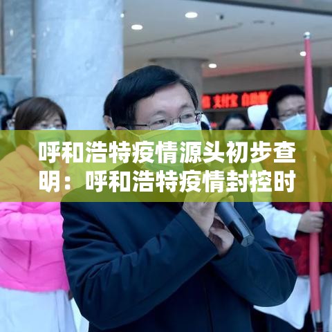 呼和浩特疫情源头初步查明：呼和浩特疫情封控时间