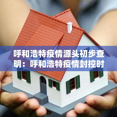 呼和浩特疫情源头初步查明：呼和浩特疫情封控时间