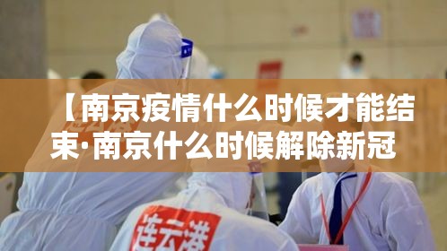 【南京疫情什么时候才能结束·南京什么时候解除新冠疫情】