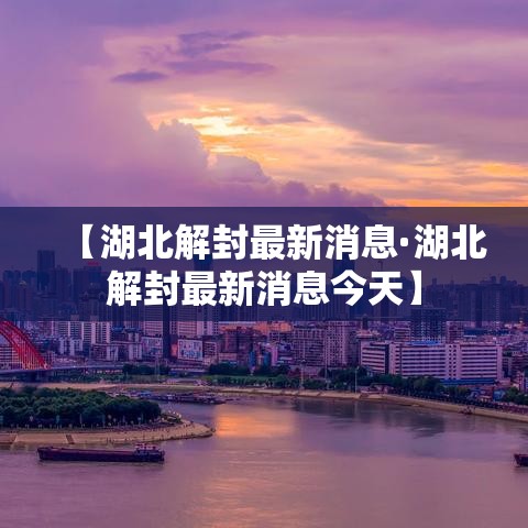 【湖北解封最新消息·湖北解封最新消息今天】