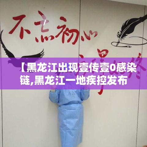 【黑龙江出现壹传壹0感染链,黑龙江一地疾控发布紧急提醒】 【黑龙江出现壹传壹0感染链,黑龙江一地疾控发布紧急提醒】