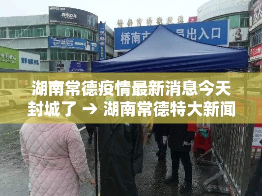 湖南常德疫情最新消息今天封城了 → 湖南常德特大新闻最新消息 湖南常德疫情最新消息今天封城了 → 湖南常德特大新闻最新消息