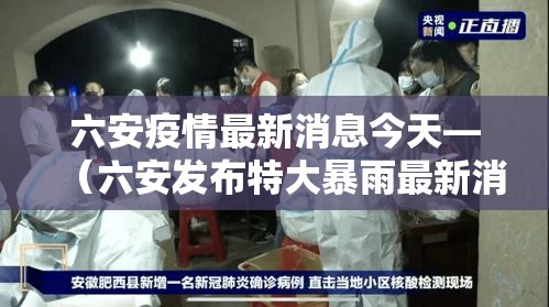 六安疫情最新消息今天—（六安发布特大暴雨最新消息）