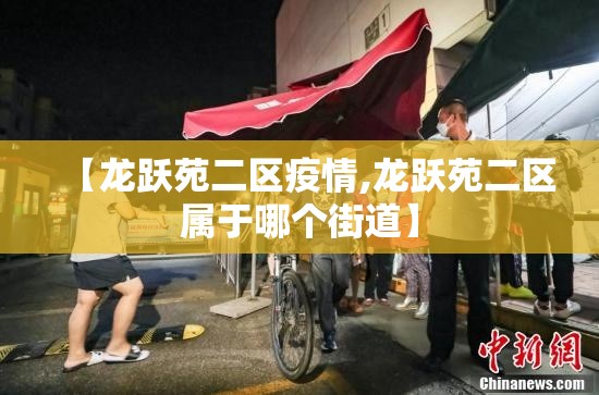 【龙跃苑二区疫情,龙跃苑二区属于哪个街道】