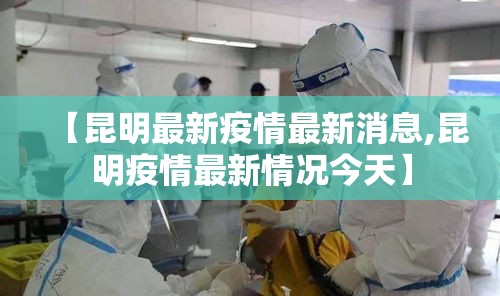 【昆明最新疫情最新消息,昆明疫情最新情况今天】