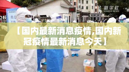 【国内最新消息疫情,国内新冠疫情最新消息今天】 【国内最新消息疫情,国内新冠疫情最新消息今天】