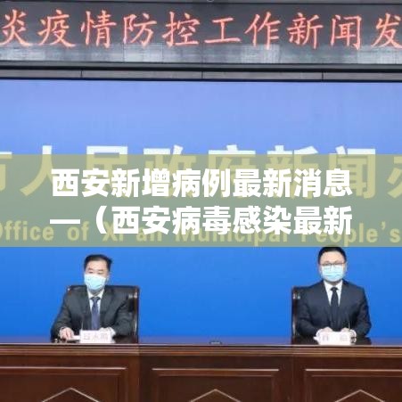 西安新增病例最新消息—（西安病毒感染最新消息今天的）
