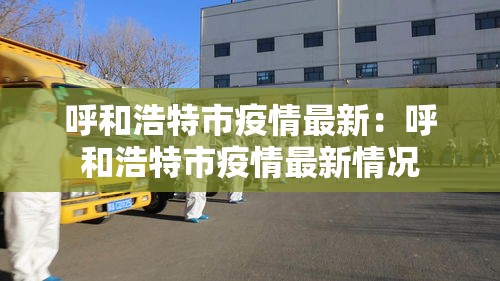 呼和浩特市疫情最新：呼和浩特市疫情最新情况