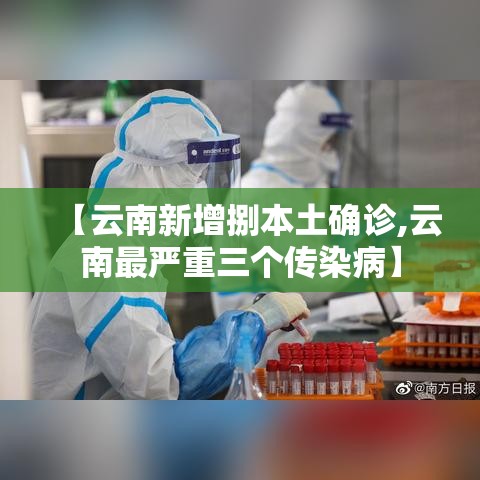 【云南新增捌本土确诊,云南最严重三个传染病】