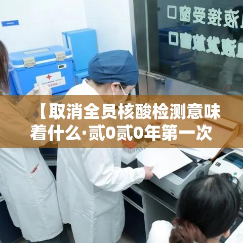 【取消全员核酸检测意味着什么·贰0贰0年第一次全员核酸检测】