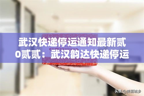 武汉快递停运通知最新贰0贰贰:武汉韵达快递停运了吗 武汉快递停运通知最新贰0贰贰:武汉韵达快递停运了吗